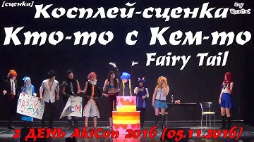 Косплей-сценка - Кто-то с Кем-то – Fairy Tail [2 ДЕНЬ AkiCon 2016 (05.11.2016)]